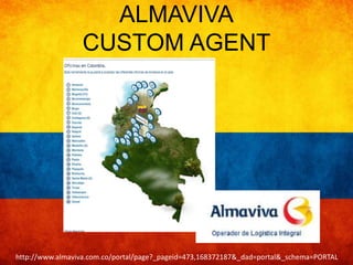 ALMAVIVA 
CUSTOM AGENT 
http://www.almaviva.com.co/portal/page?_pageid=473,168372187&_dad=portal&_schema=PORTAL 
 