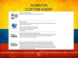 ALMAVIVA 
CUSTOM AGENT 
http://www.almaviva.com.co/portal/page?_pageid=473,168372187&_dad=portal&_schema=PO 
RTAL 
 