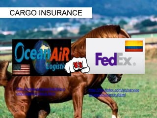 CARGO INSURANCE 
http://www.oceanairlogistics.c 
om/cargoinsurance.html 
http://ftn.fedex.com/us/service 
s/cargoinsurance.shtml 
 