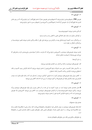 ) فصل 4: دستگاه درون ریز هرگونه کپی برداری از این مجموعه ممنوع است! علی کرامت )ویژه کنکور 44 
Keramat A. 
3 
- 
»3« 13 گسينه ي 
ٞٛس ٛٔ FSH اص ٞيپٛفيضپيـي تشؿح ئ ؿٛد وٝ ٞيپٛفيضپيـي ٞٛس ٛٔ حٔشن غذٜ ي فٛق و يّٝ سا ي٘ض تشؿح ئ وٙذ وٝ ثش سٚي ثخؾ 
لـشي غذد فٛق و يّٝ اثش داسد. ٞٛس ٛٔ آصادوٙٙذٜ اص ٞيپٛتبلا ٛٔع ٚ اوؼي تٛػي اص ٞيپٛفيض پؼي ثٝ خٛ تشؿح ئ ؿٛد. 
- »3« 14 گسينه ي 
و وبسي غذٜ ي تيشٚئيذ ) ٞيپٛتيشٚئيذيؼ (ٓ : 
دس وٛدوب :ٖ ىٕٔ اػت ثبػث ػمت افتبد يٌ رٞٙي يب وبٞؾ سؿذ ٚ يب ٞش دٚ ؿٛد. 
دس ثضس ؼٌبلا :ٖ ػجت و جٕٛد ا ش٘طي،خـىي پٛػت ٚ افضايؾ ٚص ئ ؿٛد ٚ يِ يىي اص ػلائ پشوبسي غذٜ ي تيشٚئيذ )ٞيپش تيشٚئيذيؼ (ٓ دس 
ثضس ؼٌبلا ،ٖ اختلا دس خٛاة اػت. 
- »1« 15 گسينه ي 
غذٜ ي تيشٚئيذ، ٞٛس ٛٔ ٖٞبي تيشٚئيذي ٚ و ؼّي تٛ ي٘ تشؿح ئ وٙذ وٝ ثٝ تشتيت ػبختبس آ ئٙٛاػيذي ٚ پ يّ پپتيذي داس ذ٘ ٚ ٞ بٕ عٖٛس وٝ 
ئ دا ي٘ذ پ يّ پپتيذٞب اص آ ئٙٛاػيذ تـىي ؿذٜ ا ذ٘. 
سد ػبيش ضٌيٙٝ ٞب : 
افِ ٞٛس ٛٔ ٖٞبي تيشٚئيذي دس افشاد ثضس ؼٌب ػجت افضايؾ ٞٛؿيبسي ئ ؿٛ ذ٘. - 
ة ثبلا ثٛد مٔذاس و ؼّي دس خٛ ػجت تحشيه تشؿح و ؼّي تٛ ي٘ اص غذٜ ي تيشٚئيذ ئ ؿٛد وٝ ثبػث افضايؾ سػٛة و ؼّي دس ثبفت - 
اػتخٛا ي٘ ئ ؿٛد ٝ٘ افضايؾ ثشداؿت و ؼّي اص ثبفت اػتخٛا . 
د وبٞؾ ئضا تٛ يِذ ٞٛس ٛٔ ٖٞبي تيشٚئيذي و تٓش اص حذ عجيؼي، و وٓبسي تيشٚئيذ سا ثٝ د ج٘ب داسد وٝ دس افشاد ثب غِ ىٕٔ اػت ٛٔجت - 
افضايؾ ٚص ؿٛد ٚ افضايؾ تٛ يِذ اي ٞٛس ٛٔ ٖٞب، پش وبسي تيشٚئيذ سا دس پي داسد وٝ ثبػث وبٞؾ ٚص ئ ؿٛد. 
- »4« 16 گسينه ي 
A ـ٘ب دٞٙذٜ ي غذٜ ي تيشٚئيذ اػت. دس صٛست و جٕٛد يذ، اي غذٜ دس اثش تلاؽ ثيؾ تش ثشاي تٛ يِذ ٞٛس ٛٔ ٖٞبي تيشٚئيذي ثضسي 
ئ ؿٛد. پشوبسي تيشٚئيذ )ٞيپشتيشٚئيذيؼ (ٓ ثش اثش افضايؾ ٞٛس ٛٔ ٖٞبي تيشٚئيذي ػجت وبٞؾ ٚص ئ ؿٛد. و ؼّي تٛ ي٘ يه ٞٛس ٛٔ پ يّ پپتيذي اػت وٝ دس پبػخ ثٝ افضايؾ و ؼّي خٛ اص غذٜ ي تيشٚئيذ تشؿح ئ ؿٛد. 
- »1« 17 گسينه ي 
ٞ ٕٝ ي ٛٔاسد صحيح ا ذ٘. 
ا ذ٘ا ٞذف ٞٛس ٛٔ ٖٞبي تيشٚئيذي دس دٚسا وٛدوي غٔض، اػتخٛا ٖٞب ٚ بٔٞيچٝ ٞب ئ ثبؿٙذ. افِ: شٔوض ثشخي اص ا ؼ٘ىبع ٞب، خ٘بع ٚ شٔوض 
ػبيش ا ؼ٘ىبع ٞب غٔض ئ ثبؿذ. ة: اػتي وٛ يِ حٔشن ػ ّٛ َٞبي ػصجي ظ٘يش ػ ّٛ َٞبي غٔضي ٚ ا ت٘مب دٞٙذٜ ي ػصجي دس بٔٞيچٝ ٞب 
اػت. 
ج: ػ ّٛ َٞبي ػٙ يٍ تٗشي ثبفت ثذ ػ ّٛ َٞبي بٔٞيچٝ اي ٞؼتٙذ. 
 