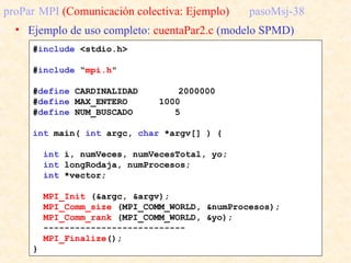 proPar MPI (Comunicación colectiva: Ejemplo) pasoMsj-38
• Ejemplo de uso completo: cuentaPar2.c (modelo SPMD)
#include <st...