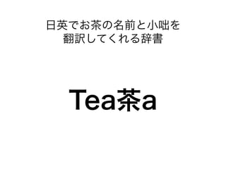 日英でお茶の名前と小咄を 
翻訳してくれる辞書 
Tea茶a 
 