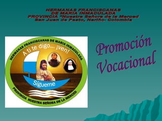 HERMANAS FRANCISCANAS  DE MARIA INMACULADA PROVINCIA “Nuestra Señora de la Merced San Juan de Pasto, Nariño- Colombia Promoción  Vocacional 