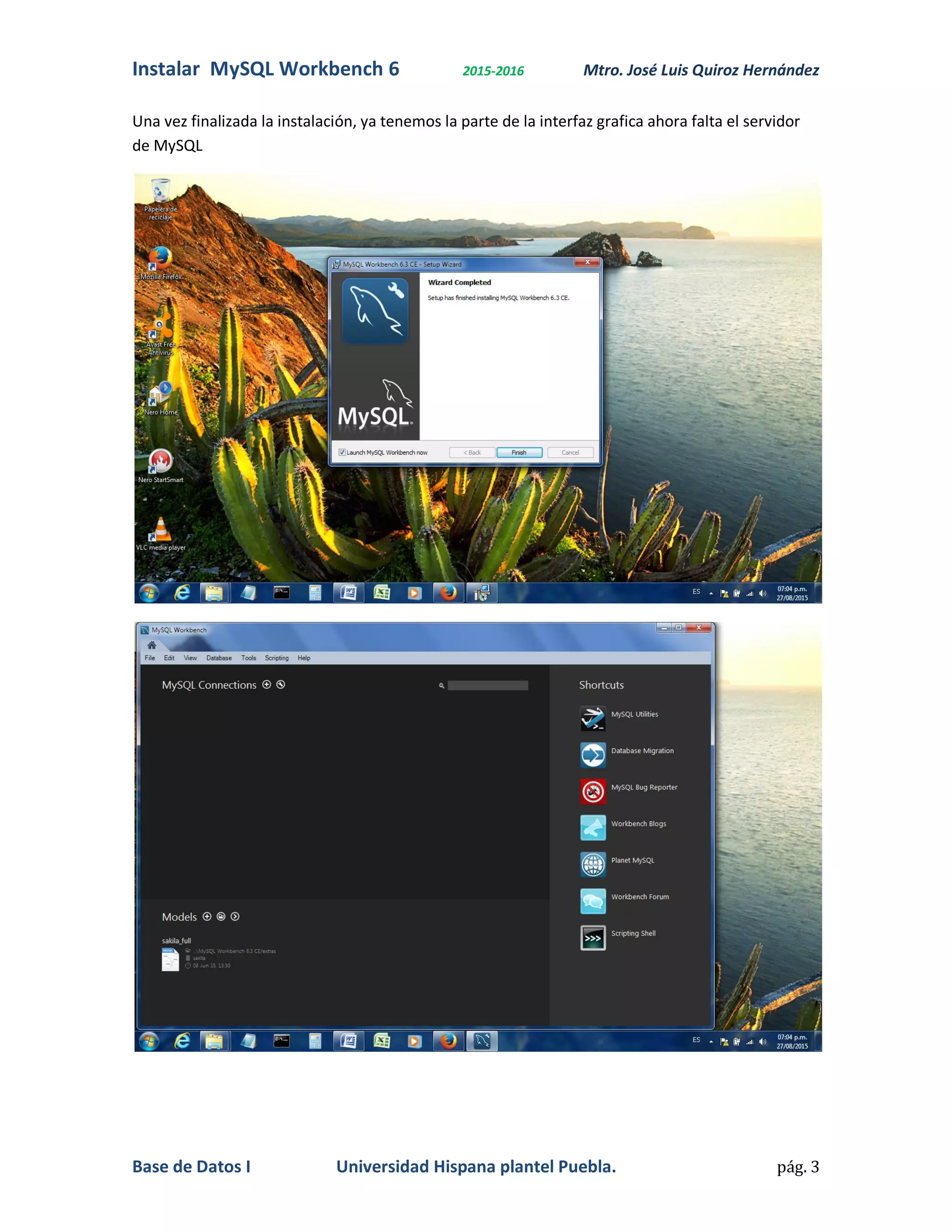 Instalar MySQL Workbench 6 2015-2016 Mtro. José Luis Quiroz Hernández
Base de Datos I Universidad Hispana plantel Puebla. pág. 3
Una vez finalizada la instalación, ya tenemos la parte de la interfaz grafica ahora falta el servidor
de MySQL
 