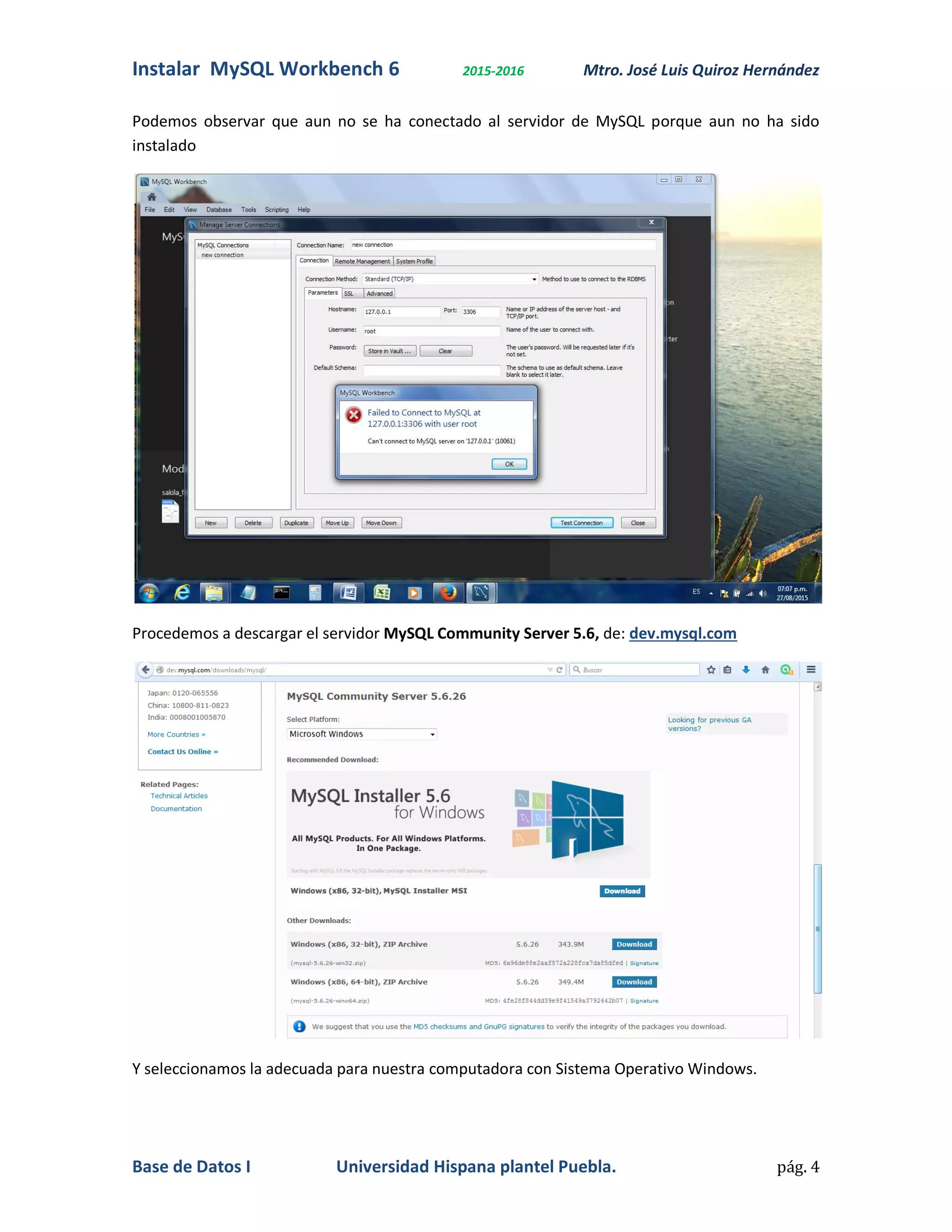 Instalar MySQL Workbench 6 2015-2016 Mtro. José Luis Quiroz Hernández
Base de Datos I Universidad Hispana plantel Puebla. pág. 4
Podemos observar que aun no se ha conectado al servidor de MySQL porque aun no ha sido
instalado
Procedemos a descargar el servidor MySQL Community Server 5.6, de: dev.mysql.com
Y seleccionamos la adecuada para nuestra computadora con Sistema Operativo Windows.
 
