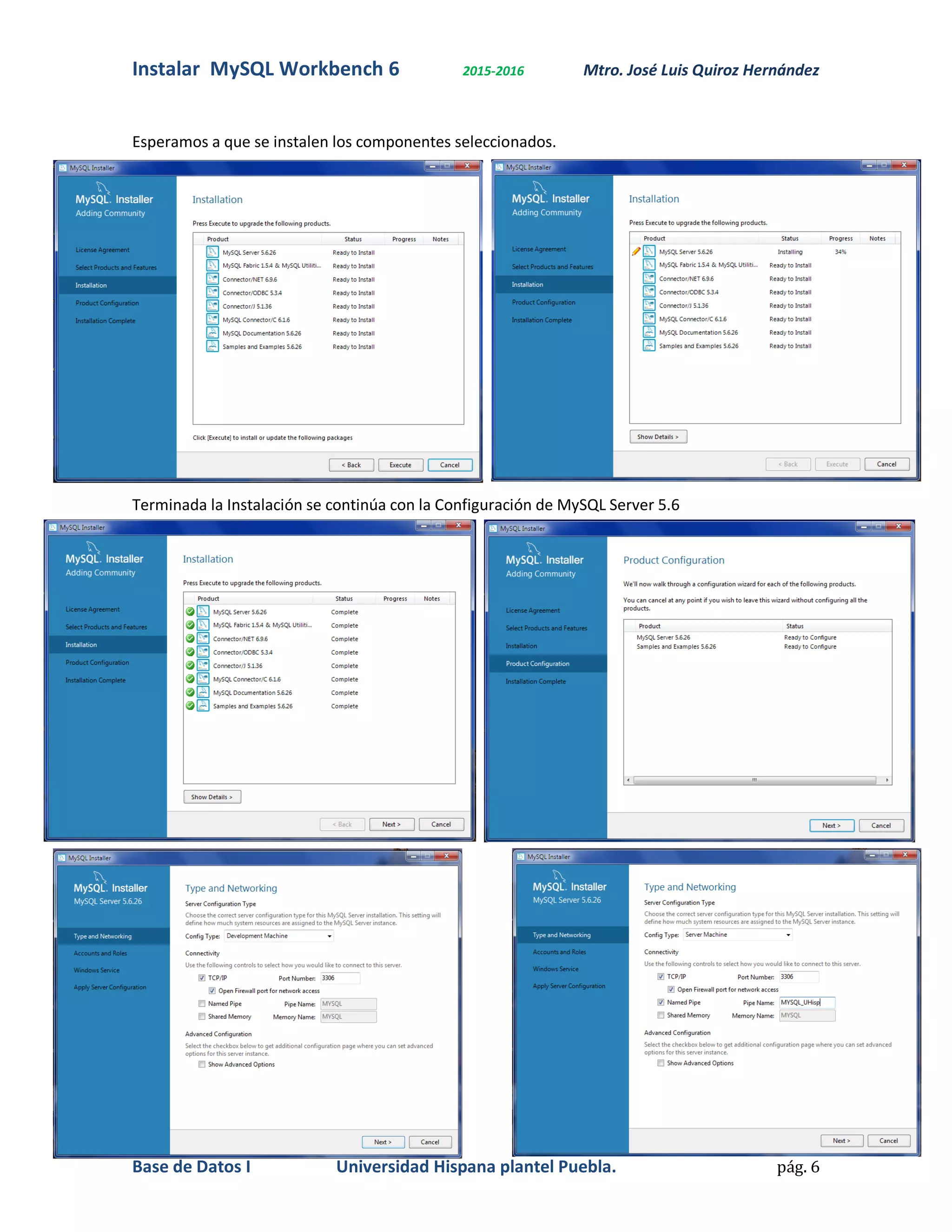 Instalar MySQL Workbench 6 2015-2016 Mtro. José Luis Quiroz Hernández
Base de Datos I Universidad Hispana plantel Puebla. pág. 6
Esperamos a que se instalen los componentes seleccionados.
Terminada la Instalación se continúa con la Configuración de MySQL Server 5.6
 