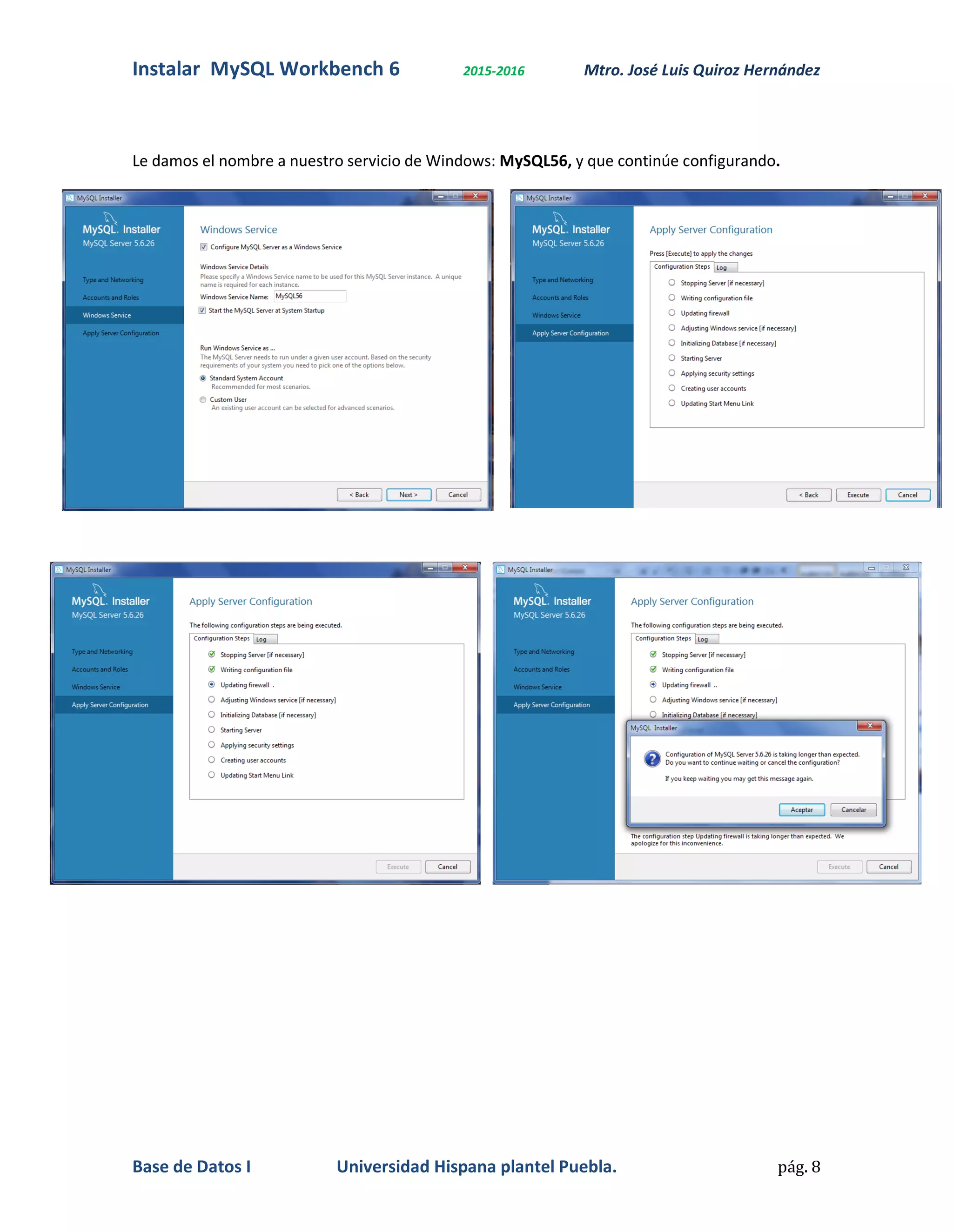 Instalar MySQL Workbench 6 2015-2016 Mtro. José Luis Quiroz Hernández
Base de Datos I Universidad Hispana plantel Puebla. pág. 8
Le damos el nombre a nuestro servicio de Windows: MySQL56, y que continúe configurando.
 
