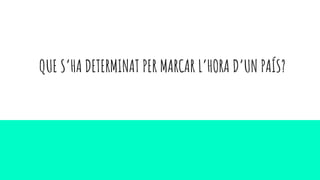 QUE S’HA DETERMINAT PER MARCAR L’HORA D’UN PAÍS?
 