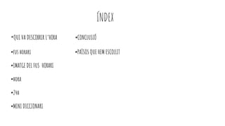 *QUI VA DESCOBRIR L’HORA *CONCLUSIÓ
*fus horari *PAÏSOS QUE HEM ESCOLLIT
*IMATGE DEL FUS HORARI
*hora
*24h
*MINI DICCIONARI
ÍNDEX
 