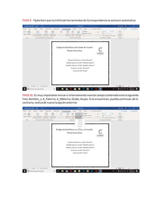 PASO9.- Fíjate bienque lacintillade herramientasde Correspondenciase activaenautomatico
PASO10.-Es muy importante revisarsi laherramientainsertarcampocombinadoestalasiguiente
lista,Nombre_s,A_Paterno,A_Materno,Grado,Grupo.Si se encuentran,puedescontinuar;de lo
contrario,realizade nuevolaopciónanterrior
 