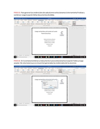 PASO13.-Para generarlascredencialesde cadaalumnoseleccionamoslaherramientaFinalizary
combinar,luegolaopciónEditardocumentosdivididos
PASO14.-En la ventanaCombinarundocumentonuevoseleccionamoslaopciónTodosyluego
aceptar.De estamaneraya se encuentrangeneradaslascredencialesde losalumnos
 