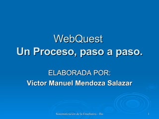 WebQuest  Un Proceso, paso a paso. ELABORADA POR: Víctor Manuel Mendoza Salazar 