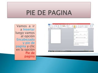 Vamos a ir
a Insertar
luego vamos
al opción
Encabezado
y pie de
pagina y clic
en la opción
Pie de
pagina
 