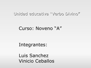 Unidad educativa “Verbo Divino” Curso: Noveno “A” Integrantes: Luis Sanchez Vinicio Ceballos 
