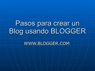 Pasos para crear un Blog usando BLOGGER WWW.BLOGGER.COM   