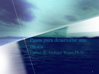 Pasos para desarrollar una escala  Carlos A. Andújar Rojas,Ph.D. 