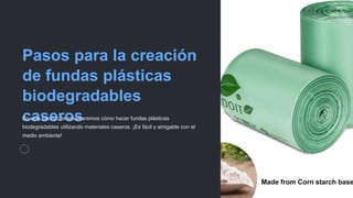 Pasos para la creación
de fundas plásticas
biodegradables
caseros
En este tutorial, te enseñaremos cómo hacer fundas plásticas
biodegradables utilizando materiales caseros. ¡Es fácil y amigable con el
medio ambiente!
 