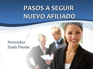 PASOS A SEGUIR
        NUEVO AFILIADO


Networker
Zaida Pinzón
 