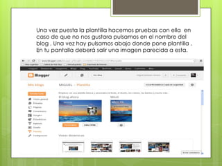 Una vez puesta la plantilla hacemos pruebas con ella en
caso de que no nos gustara pulsamos en el nombre del
blog . Una ve...