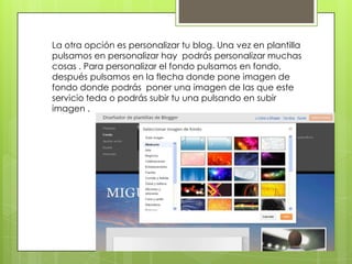 La otra opción es personalizar tu blog. Una vez en plantilla
pulsamos en personalizar hay podrás personalizar muchas
cosas...