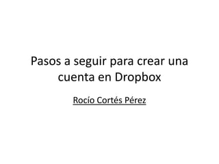 Pasos a seguir para crear una
    cuenta en Dropbox
       Rocío Cortés Pérez
 