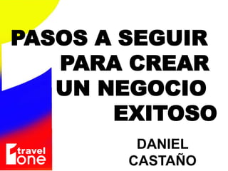 PASOS A SEGUIR
PARA CREAR
UN NEGOCIO
EXITOSO
DANIEL
CASTAÑO
 