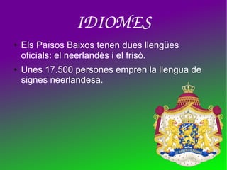 IDIOMES
● Els Països Baixos tenen dues llengües
oficials: el neerlandès i el frisó.
● Unes 17.500 persones empren la llengua de
signes neerlandesa.
 