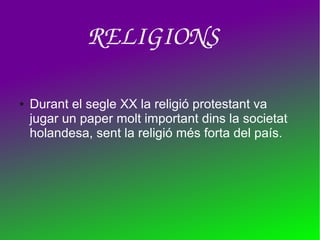 ● Durant el segle XX la religió protestant va
jugar un paper molt important dins la societat
holandesa, sent la religió més forta del país.
RELIGIONS
 