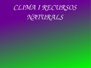 CLIMA I RECURSOS 
NATURALS
 