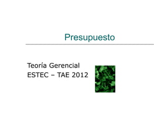 Presupuesto


Teoría Gerencial
ESTEC – TAE 2012
 