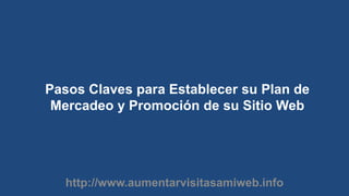 Pasos Claves para Establecer su Plan de Mercadeo y Promoción de su Sitio Web http://www.aumentarvisitasamiweb.info 