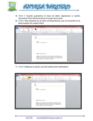 5. PASO 5 Cuando guardemos la base de datos regresamos a nuestro
   documento Word donde tenemos el cuerpo de la carta.
6. PASO 6 Nos ubicamos en el menú correspondencia, que se encuentra en la
   parte superior de nuestro Word.




7. PASO 7 Elegimos la opción que dice (seleccionar destinatario)
 