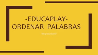 -EDUCAPLAY-
ORDENAR PALABRAS
Blog estudiantil
 