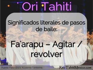 Significados literales de pasos
de baile:
Fa'arapu – Agitar /
revolver
ReoTahitiMexico.comFuente: Fare Vāna'a. Académie Tahitienne.
 