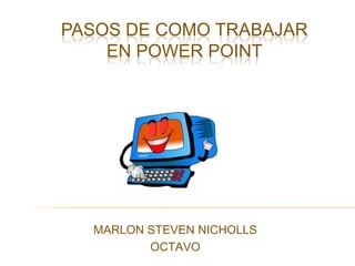 PASOS DE COMO TRABAJAR EN POWER POINT MARLON STEVEN NICHOLLS OCTAVO 