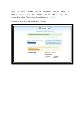 Luego al final, después de la instalación, puedes volver a
dejar max_execution_time como estaba, con su valor 30. Por cierto,
¡recuerda reiniciar Apache cuando actualices tu php.ini!
Si todo va bien tiene que salirte esta pantalla.
 