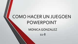 COMO HACER UN JUEGOEN
POWERPOINT
MONICA GONZALEZ
11-8
 