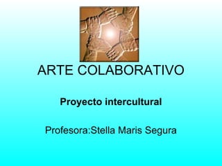 ARTE COLABORATIVO
Proyecto intercultural
Profesora:Stella Maris Segura
 
