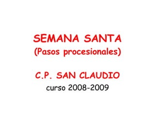 SEMANA SANTA
(Pasos procesionales)

C.P. SAN CLAUDIO
  curso 2008-2009
 