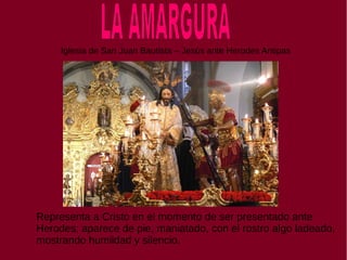 Iglesia de San Juan Bautista – Jesús ante Herodes Antipas
Representa a Cristo en el momento de ser presentado ante
Herodes; aparece de pie, maniatado, con el rostro algo ladeado,
mostrando humildad y silencio.
 