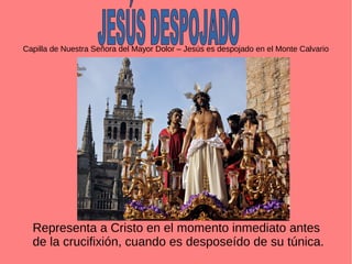 Capilla de Nuestra Señora del Mayor Dolor – Jesús es despojado en el Monte Calvario
Representa a Cristo en el momento inmediato antes
de la crucifixión, cuando es desposeído de su túnica.
 