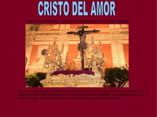 Iglesia del Salvador – Jesús es crucifucado en el Monte Calvario
Se trata de una magnífica escultura que representa a Cristo crucificado muerto, realizada en
madera de cedro.Representando a un Cristo que se fija en el madero con solo tres clavos, en
lugar de cuatro, quedando la figura por tanto inscrita en un perfecto triángulo.
 