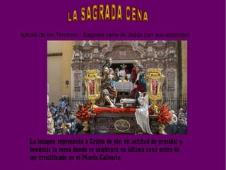 Iglesia de los Terceros - Sagrada cena de Jesús con sus apóstoles
La imagen representa a Cristo de pie, en actitud de presidir y
bendecir la mesa donde se celebrará su última cena antes de
ser crucificado en el Monte Calvario.
 