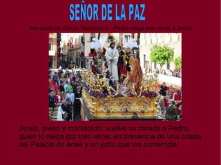 Parroquia de Onium Sanctorum – Pedro niega tres veces a Jesús
Jesús, preso y maniatado, vuelve su mirada a Pedro,
quien lo niega por tres veces en presencia de una criada
del Palacio de Anás y un judío que los contempla.
 