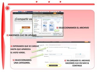 3) SELECCIONAMOS EL ARCHIVO
2) HACEMOS CLIC EN UPLOAD
4) ESPERAMOS QUE SE CARGUE
HASTA QUE APAREZCA
EL VISTO VERDE.
5) SELECCIONAMOS
UNA CATEGORÍA.
6) YA CARGADO EL ARCHIVO
HACEMOS CLIC EN SAVE &
CONTINUE
 
