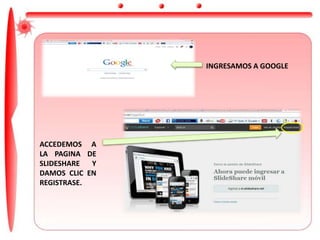 INGRESAMOS A GOOGLE
ACCEDEMOS A
LA PAGINA DE
SLIDESHARE Y
DAMOS CLIC EN
REGISTRASE.
 