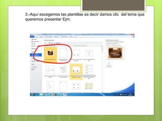 3.-Aquí escogemos las plantillas es decir damos clic del tema que
queremos presentar Ejm:
 