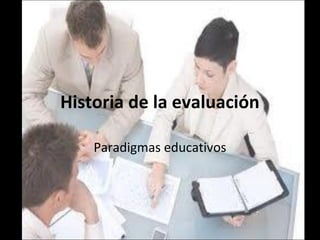 Historia de la evaluación

    Paradigmas educativos
 