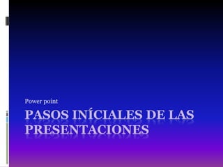 PASOS INÍCIALES DE LAS
PRESENTACIONES
Power point
 