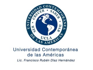 Lic. Francisco Rubén Díaz Hernández
Universidad Contemporánea
de las Américas
 